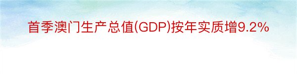 首季澳门生产总值(GDP)按年实质增9.2%