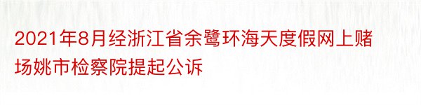 2021年8月经浙江省余鹭环海天度假网上赌场姚市检察院提起公诉