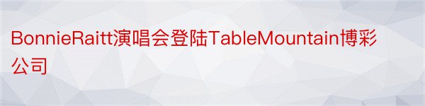 BonnieRaitt演唱会登陆TableMountain博彩公司